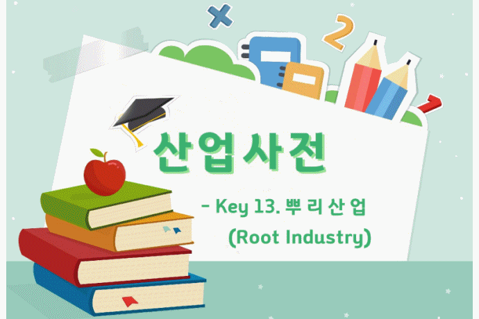 [산업사전] Key 13. 뿌리산업(Root Industry) - 산업종합저널 동향