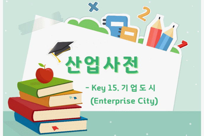 [산업사전] Key 15. 기업도시(Enterprise City) - 산업종합저널 동향