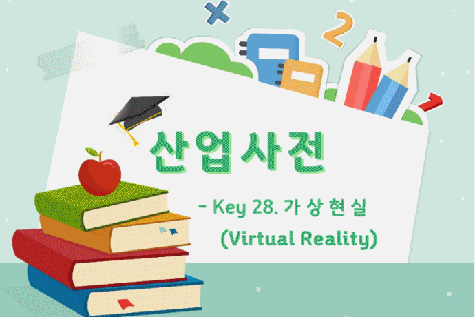 [산업사전] Key 28. 가상현실(Virtual Reality) - 산업종합저널 동향