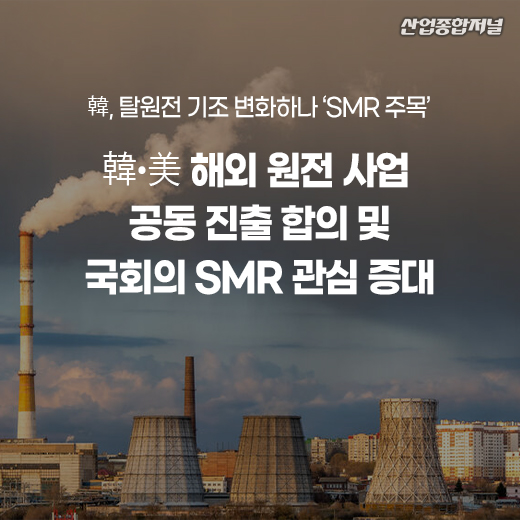 [카드뉴스] 韓, 탈원전 기조 변화하나 ‘SMR 주목’ - 산업종합저널 에너지