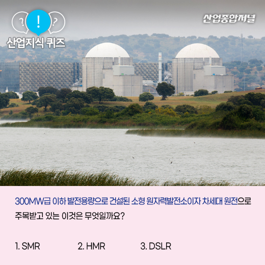 [산업지식퀴즈] 차세대 원전이라고 평가 받는 소형 모듈원전은? - 산업종합저널 동향
