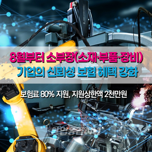 [카드뉴스] 8월부터 소부장(소재·부품·장비) 기업의 신뢰성 보험 혜택 강화 - 산업종합저널 동향