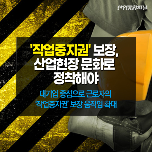 [카드뉴스] '작업중지권' 보장, 산업현장 문화로 정착해야 - 산업종합저널 동향