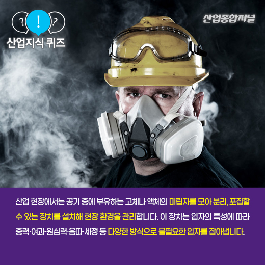 [산업지식퀴즈] 대기나 기체로부터 먼지 및 불순물을 수집·제거하는 장치는? - 산업종합저널 장비