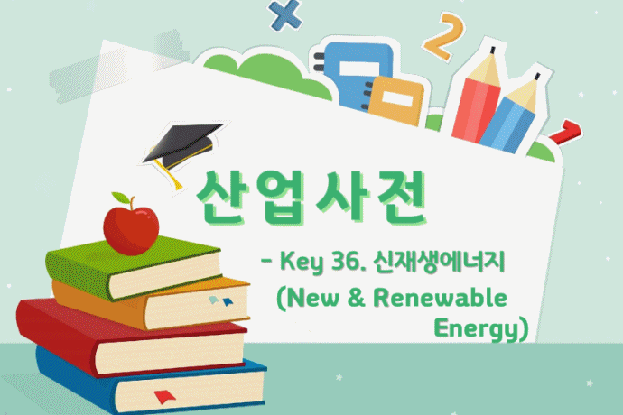 [산업사전] Key 36. 신재생에너지(New & Renewable Energy) - 산업종합저널 동향
