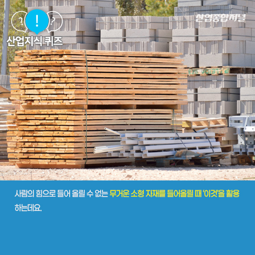 [산업지식퀴즈]도르래처럼 무거운 소형 화물을 들어 올리는 기계는? - 산업종합저널 기계