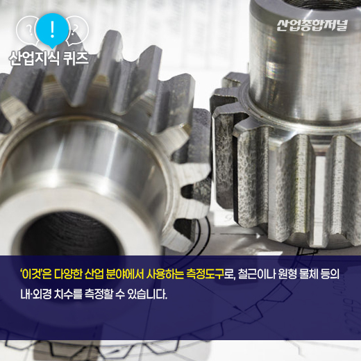 [산업지식퀴즈] 제품의 내·외경을 간단히 측정할 수 있는 도구는? - 산업종합저널 공구