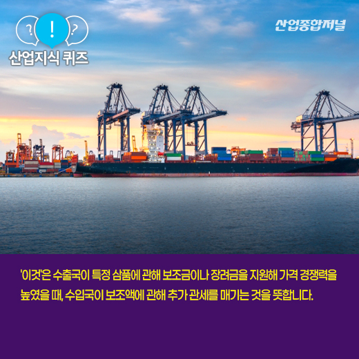 [산업지식퀴즈]수출국 보조금 받은 물품에 추가 관세 물리는 '이것'은? - 산업종합저널 동향