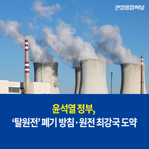 [카드뉴스] 윤석열 정부, '탈원전' 폐기 방침·원전 최강국 도약 - 산업종합저널 정책