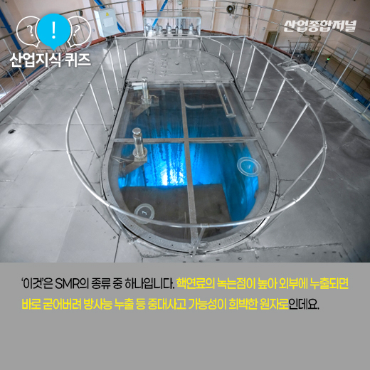 [산업지식퀴즈] 안전성 높아 4세대 원자로로 불리는 ‘이것’은? - 산업종합저널 동향