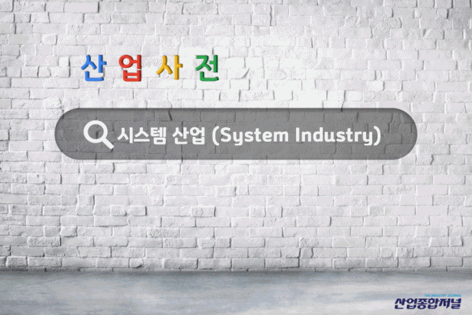 [산업사전] 시스템 산업(System Industry) - 산업종합저널 동향
