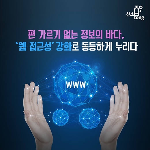 [카드뉴스] 편 가르기 없는 정보의 바다, ‘웹 접근성’ 강화로 동등하게 누리다