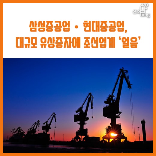 [카드뉴스] 삼성중공업·현대중공업, 대규모 유상증자에 조선업계 ‘얼음’