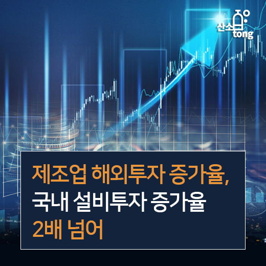 [카드뉴스] 제조업 해외투자 증가율, 국내 설비투자 증가율 2배 넘어